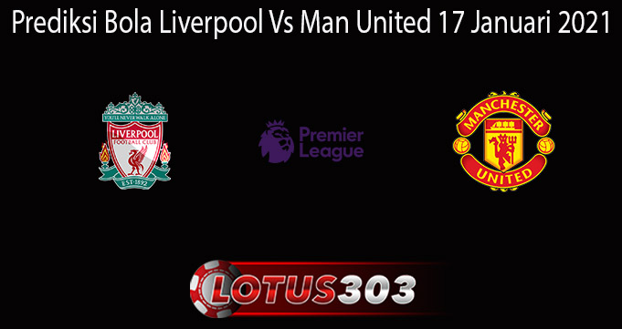 Prediksi Bola Liverpool Vs Man United 17 Januari 2021