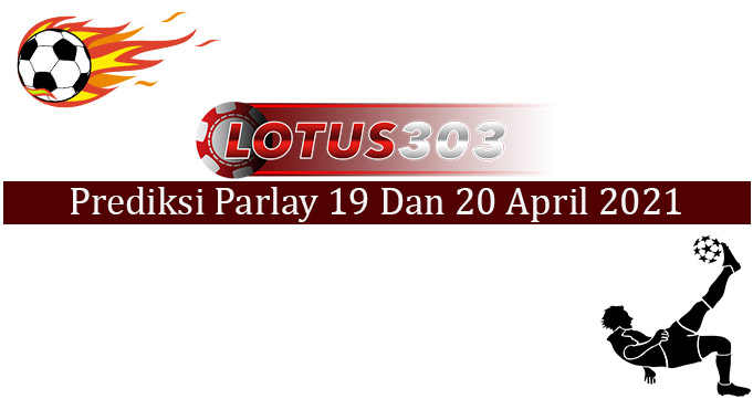 Prediksi Parlay Akurat 19 Dan 20 April 2021