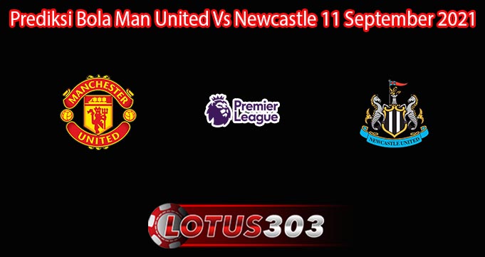 Prediksi Bola Man United Vs Newcastle 11 September 2021