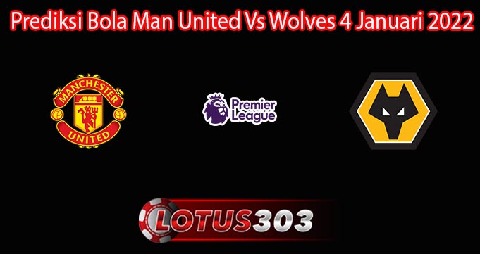 Prediksi Bola Man United Vs Wolves 4 Januari 2022