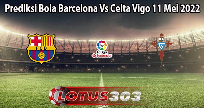 Prediksi Bola Barcelona Vs Celta Vigo 11 Mei 2022