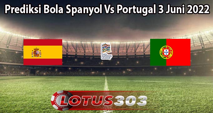 Prediksi Bola Spanyol Vs Portugal 3 Juni 2022