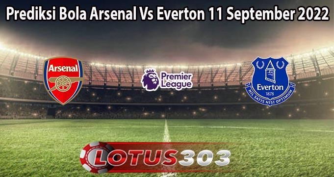 Prediksi Bola Arsenal Vs Everton 11 September 2022