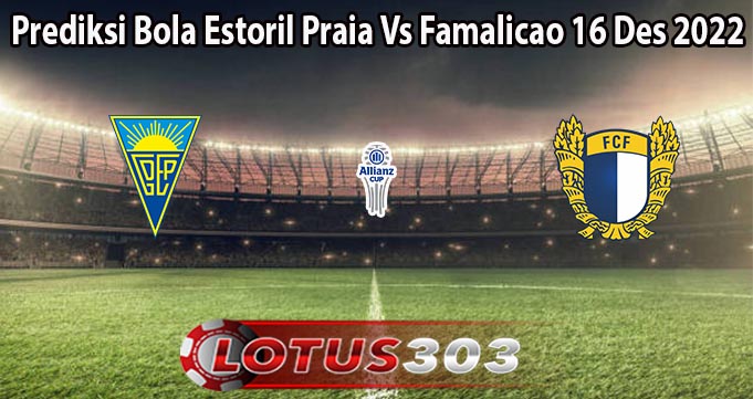 Prediksi Bola Estoril Praia Vs Famalicao 16 Des 2022