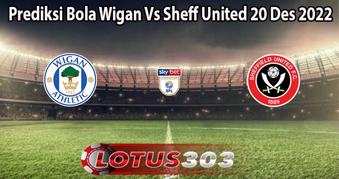 Prediksi Bola Wigan Vs Sheff United 20 Des 2022