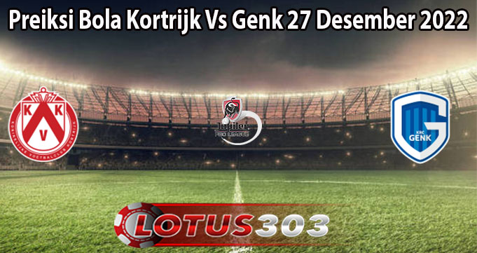 Preiksi Bola Kortrijk Vs Genk 27 Desember 2022