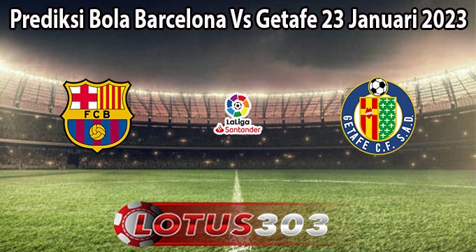 Prediksi Bola Barcelona Vs Getafe 23 Januari 2023