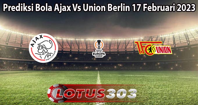 Prediksi Bola Ajax Vs Union Berlin 17 Februari 2023