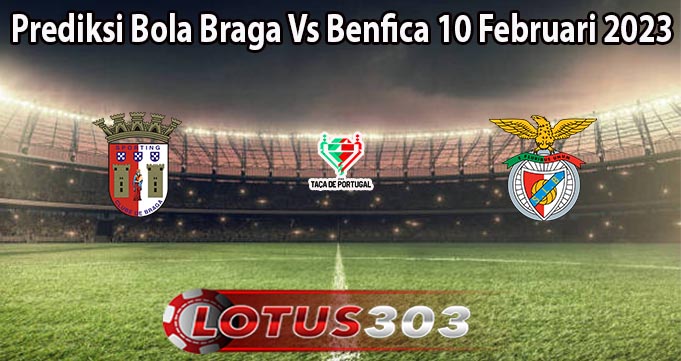 Prediksi Bola Braga Vs Benfica 10 Februari 2023