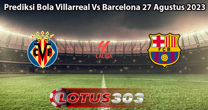 Prediksi Bola Villarreal Vs Barcelona 27 Agustus 2023