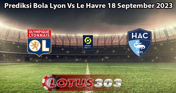 Prediksi Bola Lyon Vs Le Havre 18 September 2023