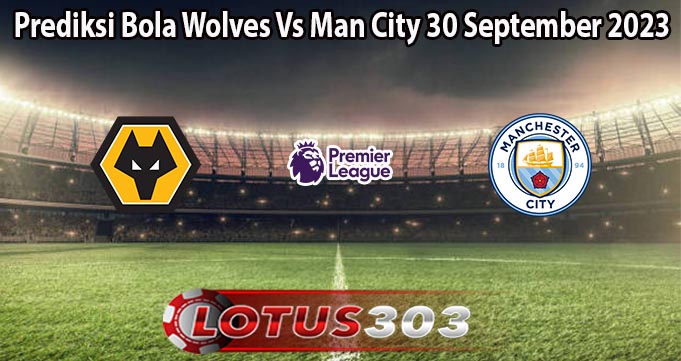 Prediksi Bola Wolves Vs Man City 30 September 2023