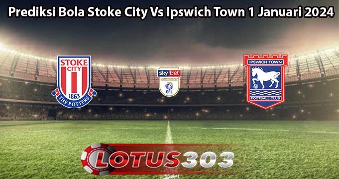 Prediksi Bola Stoke City Vs Ipswich Town 1 Januari 2024