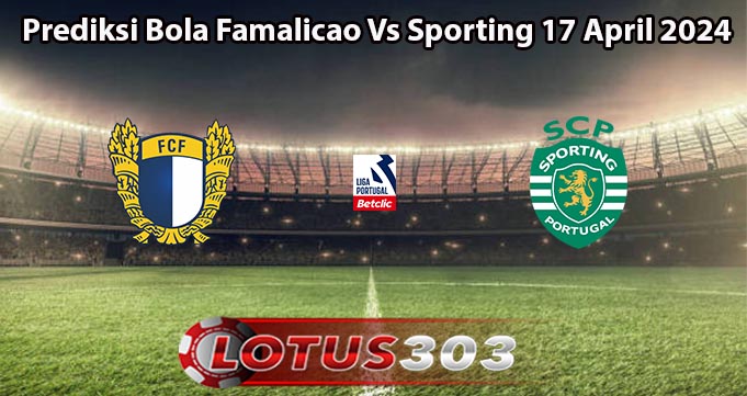 Prediksi Bola Famalicao Vs Sporting 17 April 2024