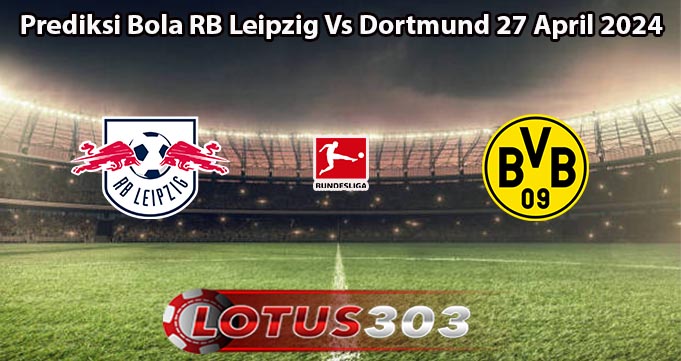 Prediksi Bola RB Leipzig Vs Dortmund 27 April 2024