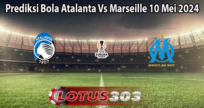 Prediksi Bola Atalanta Vs Marseille 10 Mei 2024