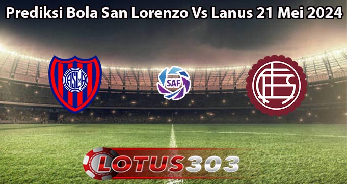 Prediksi Bola San Lorenzo Vs Lanus 21 Mei 2024