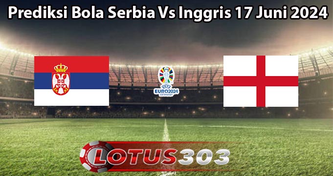 Prediksi Bola Serbia Vs Inggris 17 Juni 2024