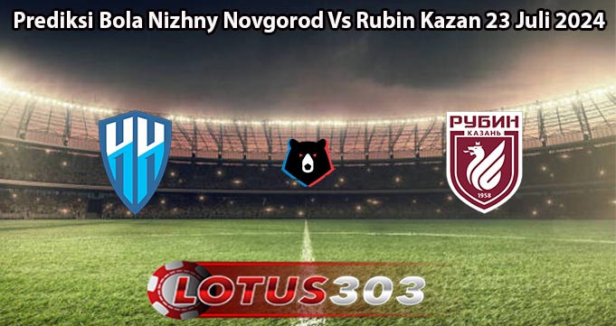 Prediksi Bola Nizhny Novgorod Vs Rubin Kazan 23 Juli 2024