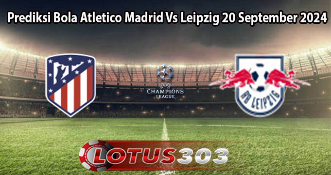 Prediksi Bola Atletico Madrid Vs Leipzig 20 September 2024