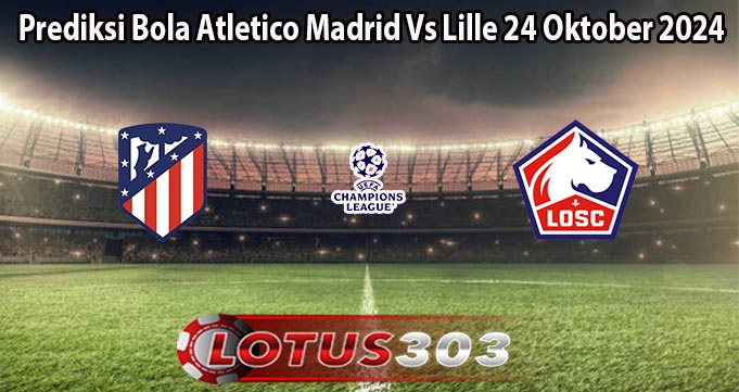 Prediksi Bola Atletico Madrid Vs Lille 24 Oktober 2024